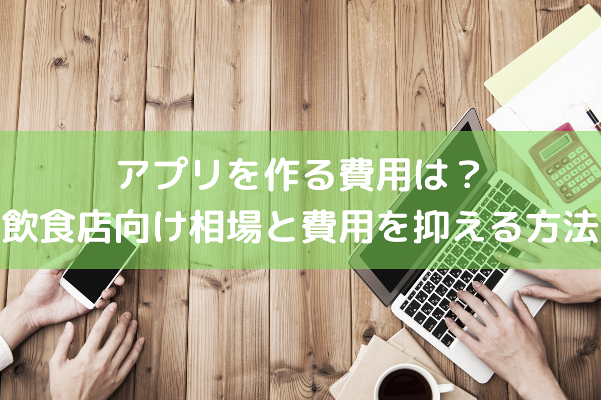 アプリを作る費用は？飲食店向けに相場と費用を抑える方法を解説 ｜ 店舗DX推進LAB