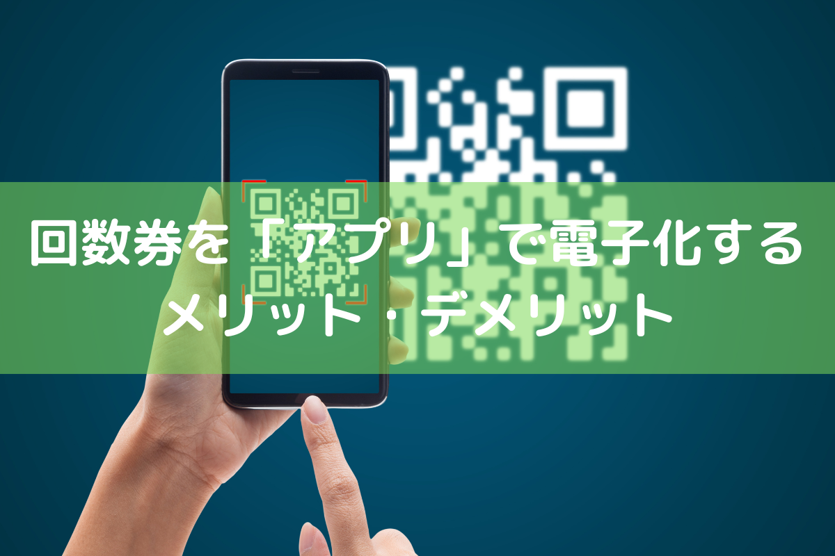 回数券を「アプリ」で電子化するには?メリット・デメリットとおすすめサービス | 店舗DX推進LAB