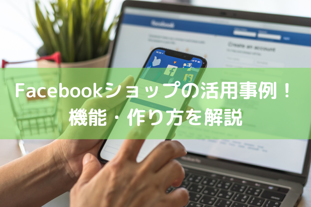 【2023】Facebookショップの活用事例！機能・作り方を解説